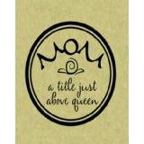 Custom Designs Mom, A Title Just Above Queen..
