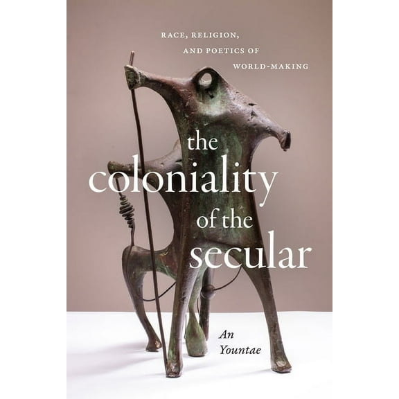The Coloniality of the Secular: Race, Religion, and Poetics of World-Making, (Paperback)