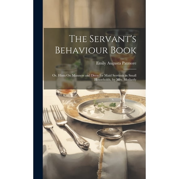 The Servant's Behaviour Book: Or, Hints On Manners and Dress for Maid Servants in Small Households, by Mrs. Motherly, (Hardcover)