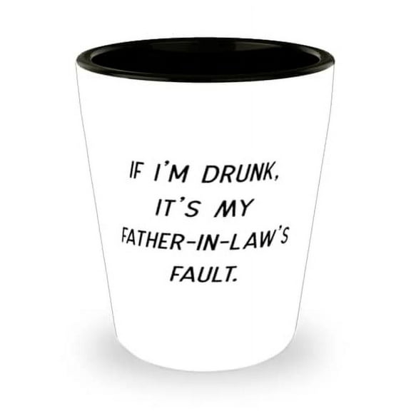Sarcastic Father-in-law, If I'm Drunk, It's My Father-In-Law's Fault, Funny Holiday Shot Glass From Dad