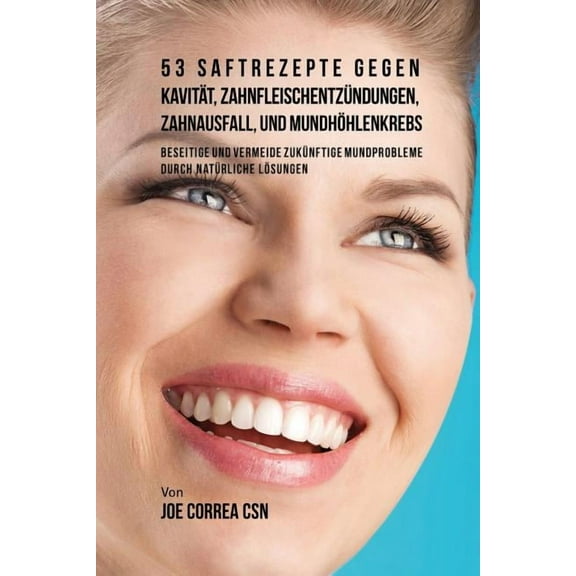 53 Saftrezepte gegen Kavität, Zahnfleischentzündungen, Zahnausfall und Mundhöhlenkrebs: Beseitige und vermeide zukünftig, (Paperback)