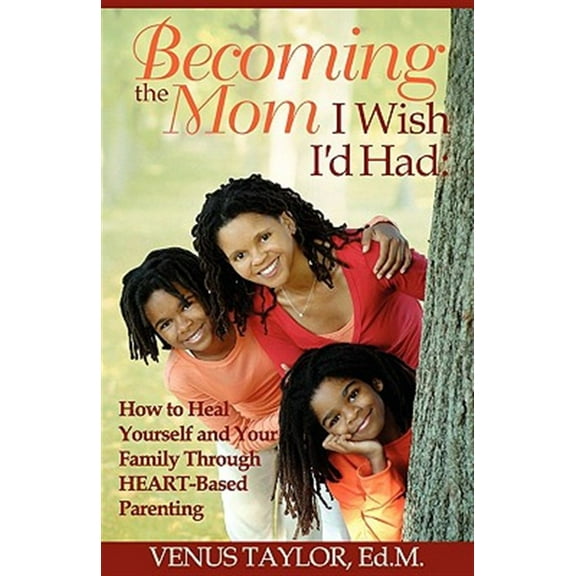Becoming the Mom I Wish I'd Had: How to Heal Yourself and Your Family Through Heart-Based Parenting (Paperback)