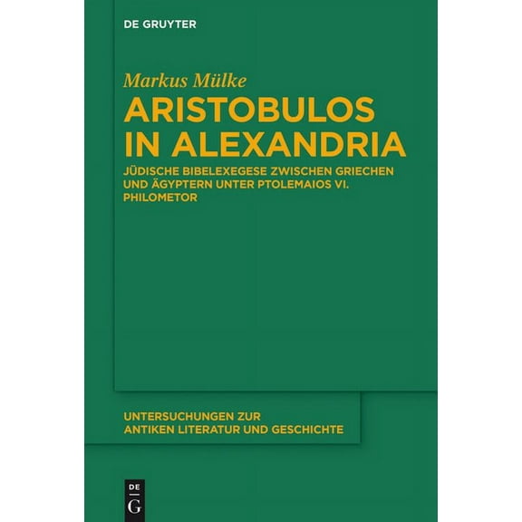 Untersuchungen Zur Antiken Literatur Und Aristobulos in Alexandria: JÃ¼dische Bibelexegese Zwischen Griechen Und Ãgyptern Unter Ptolemaios VI. Philometor, Book 126, (Paperback)