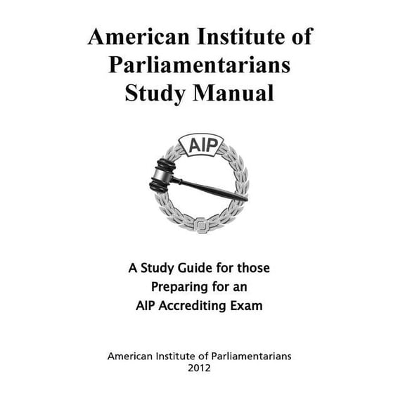 American Institute of Parliamentarians Study Manual: A Study Guide for Those Preparing for an AIP Accrediting Exam (Paperback)