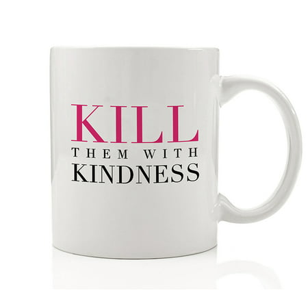 Kill Them With Kindness Coffee Mug Kind Gracious Sweet Nice Loving Thoughtful Friendly Gift Idea for Woman Friend Family Coworker Lady Boss 11oz Inspirational Ceramic Tea Cup by Digibuddha