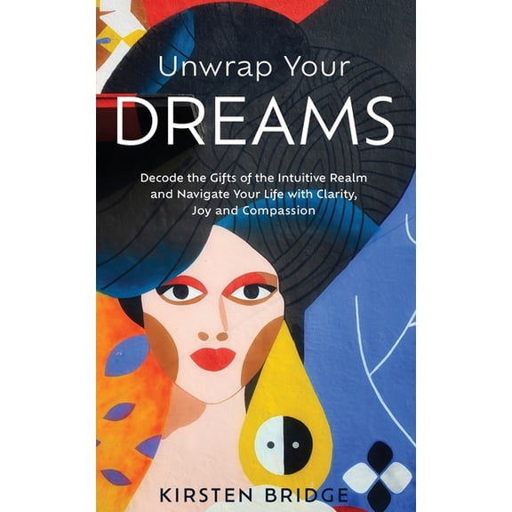 Unwrap Your Dreams: Decode the Gifts of the Intuitive Realm and Navigate your Life with Clarity, Joy and Compassion, (Paperback)