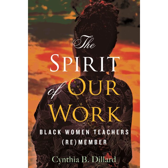 The Spirit of Our Work: Black Women Teachers (Re)Member, (Hardcover)