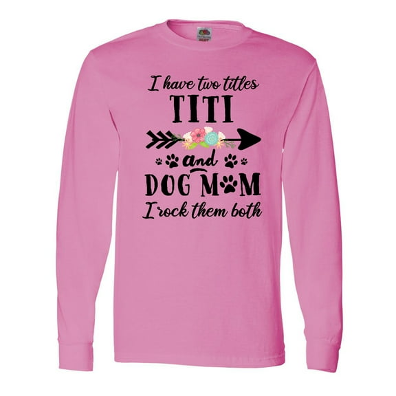 Inktastic I Have 2 Titles Titi and Dog Mom I Rock Them Both Long Sleeve T-Shirt