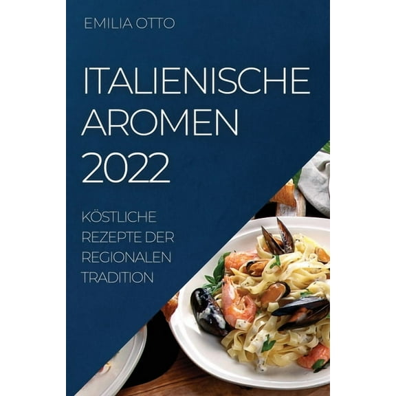 Italienische Aromen 2022: KÃ¶stliche Rezepte Der Regionalen Tradition, (Paperback)