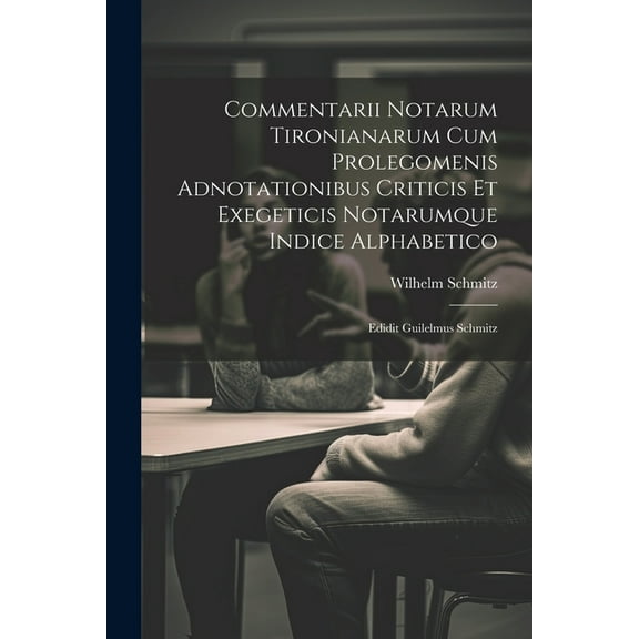 Commentarii Notarum Tironianarum Cum Prolegomenis Adnotationibus Criticis Et Exegeticis Notarumque Indice Alphabetico: Edidit Guilelmus Schmitz (Paperback)