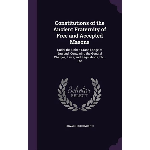 Constitutions of the Ancient Fraternity of Free and Accepted Masons: Under the United Grand Lodge of England. Containing the General Charges, Laws, and Regulations, Etc., Etc (Hardcover)