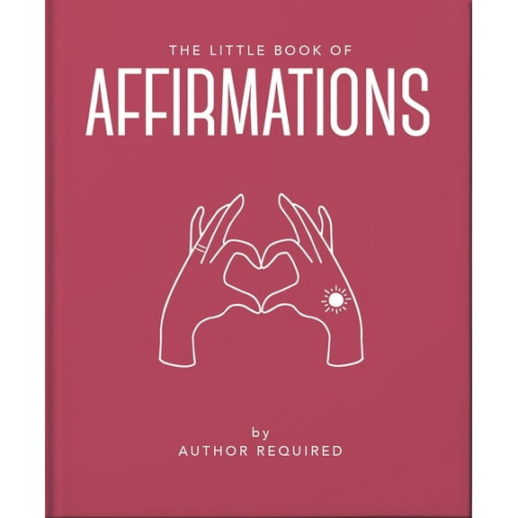 Little Books of Mind, Body & Spirit The Little Book of Affirmations: Uplifting Quotes and Positivity Practices, Book 19, (Hardcover)