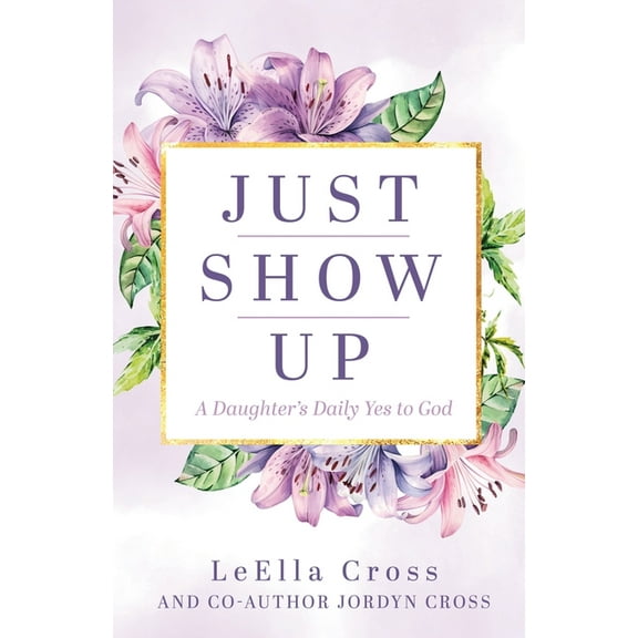 Just Show Up: A Daughter's Daily Yes to God, (Paperback)