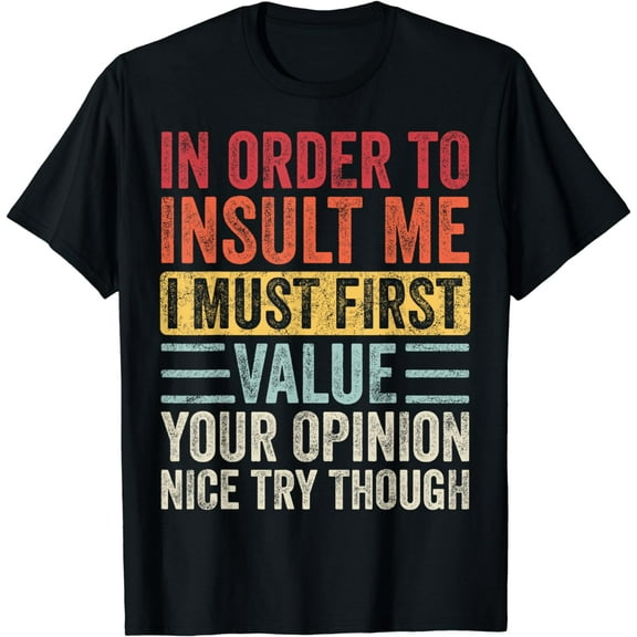 In Order To Insult Me I Must First Value Your Opinion, Funny T-Shirt