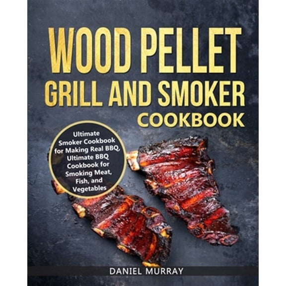Pre-Owned Wood Pellet Grill and Smoker Cookbook: Use this Cookbook for Making Real BBQ, Delicious Recipes for Smoking Meat, Fish, and Vegetables Paperback