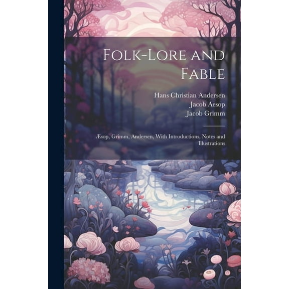 Folk-Lore and Fable: Æsop, Grimm, Andersen, With Introductions, Notes and Illustrations (Paperback)