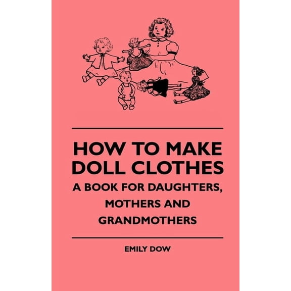 How to Make Doll Clothes - A Book for Daughters, Mothers and Grandmothers, (Paperback)