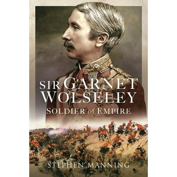 Sir Garnet Wolseley: Soldier of Empire (Hardcover)