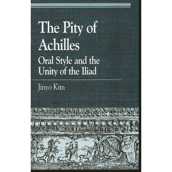Greek Studies: Interdisciplinary Approac The Pity of Achilles: Oral Style and the Unity of the Iliad, (Paperback)