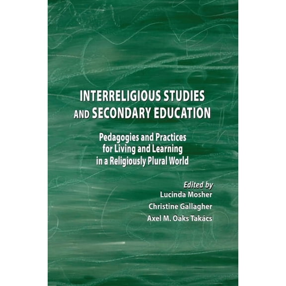 Interreligious Studies and Secondary Education: Pedagogies and Practices for Living and Learning in a Religiously Plural, (Paperback)