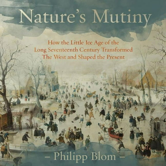 Nature's Mutiny: How the Little Ice Age of the Long Seventeenth Century Transformed the West and Shaped the Present (Audiobook)