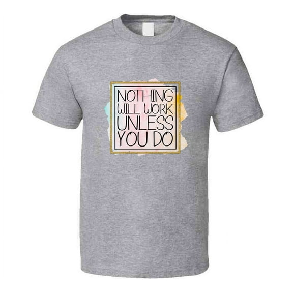 Nothing Will Work Unless You Do Tee Cool Motivational And Inspirational T Shirt