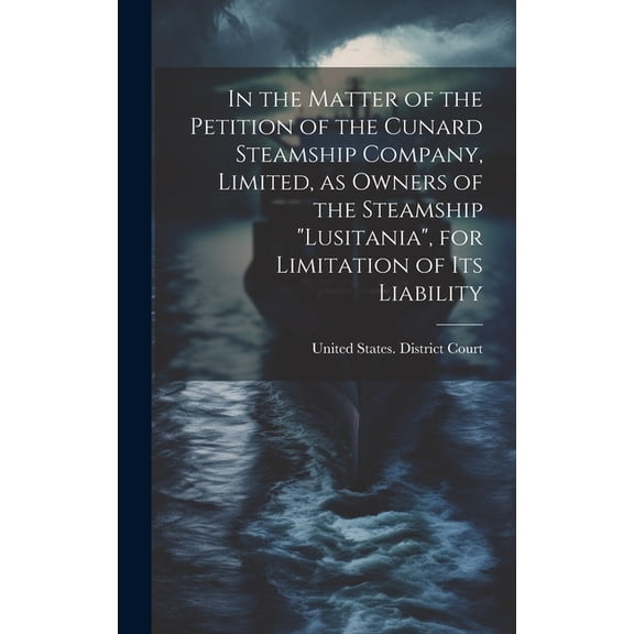 In the Matter of the Petition of the Cunard Steamship Company, Limited, as Owners of the Steamship "Lusitania", for Limitation of its Liability (Hardcover)