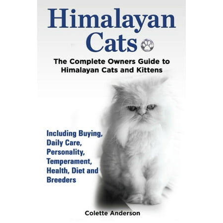 Himalayan Cats, The Complete Owners Guide to Himalayan Cats and Kittens Including Buying, Daily Care, Personality, Temperament, Health, Diet and Breeders -