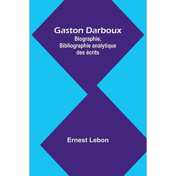 Gaston Darboux: Biographie, Bibliographie analytique des Ã©crits, (Paperback)