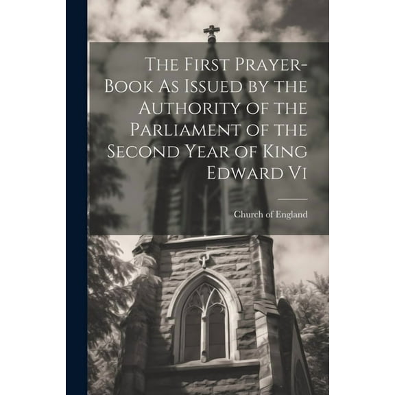 The First Prayer-Book As Issued by the Authority of the Parliament of the Second Year of King Edward Vi (Paperback)