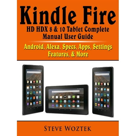 Kindle Fire HD HDX 8 & 10 Tablet Complete Manual User Guide: Android, Alexa, Specs, Apps, Settings, Features, & More - (Best Kindle App For Android)