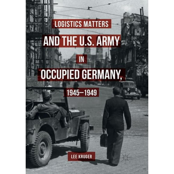 Logistics Matters and the U.S. Army in Occupied Germany, 1945-1949, (Paperback)