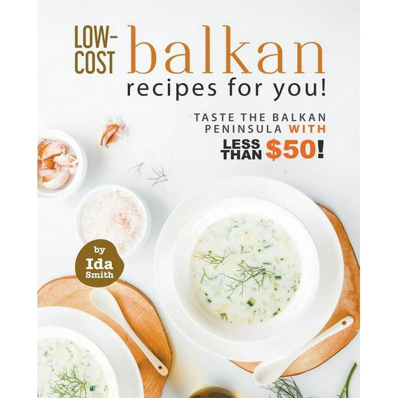 Low-Cost Balkan Recipes for You!: Taste The Balkan Peninsula with Less Than $50!, (Paperback)
