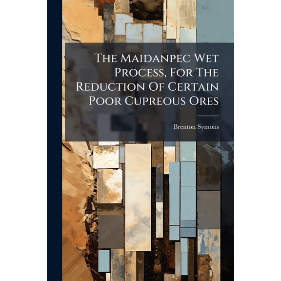 The Maidanpec Wet Process, For The Reduction Of Certain Poor Cupreous Ores (Paperback)