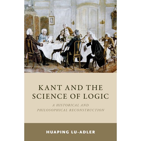 Kant and the Science of Logic: A Historical and Philosophical Reconstruction, (Hardcover)