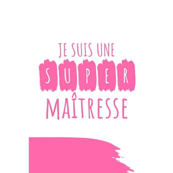 Je Suis Une Super Maîtresse: Un carnet de notes drôle pour une maîtresse - 110 pages, ligné - 15.24x22.86 cm - (Paperback)
