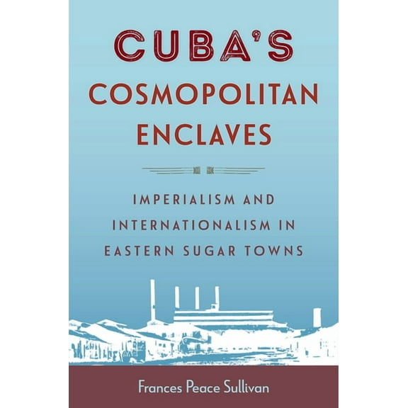 Caribbean Crossroads: Race, Identity, an Cuba's Cosmopolitan Enclaves: Imperialism and Internationalism in Eastern Sugar Towns, (Hardcover)