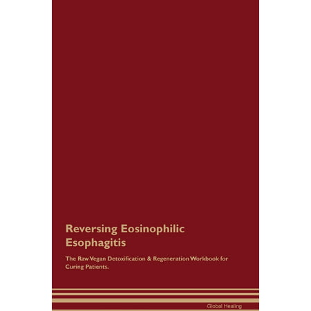 Reversing Eosinophilic Esophagitis The Raw Vegan Detoxification & Regeneration Workbook for Curing Patients (Best Foods For Esophagitis)