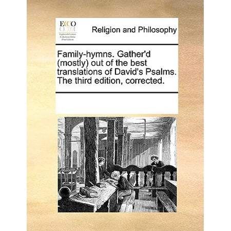 Family-Hymns. Gather'd (Mostly Out of the Best Translations of David's Psalms. the Third Edition,