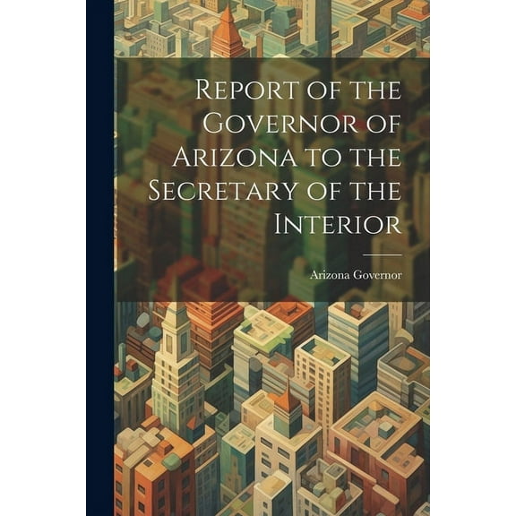 Report of the Governor of Arizona to the Secretary of the Interior (Paperback)