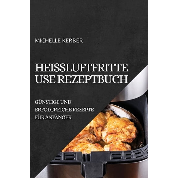 HeiÃluftfritteuse Rezeptbuch 2022: GÃ¼nstige Und Erfolgreiche Rezepte FÃ¼r AnfÃ¤nger, (Paperback)