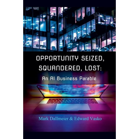 Opportunity Seized, Squandered, Lost: An AI Business Parable, (Paperback)