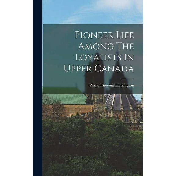 Pioneer Life Among The Loyalists In Upper Canada (Hardcover)
