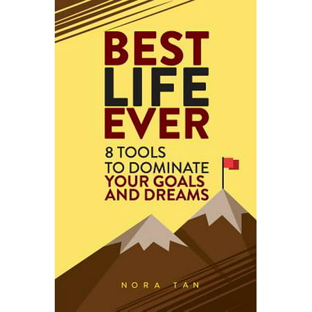 Best Life Ever : 8 Tools to Dominate Your Goals and
