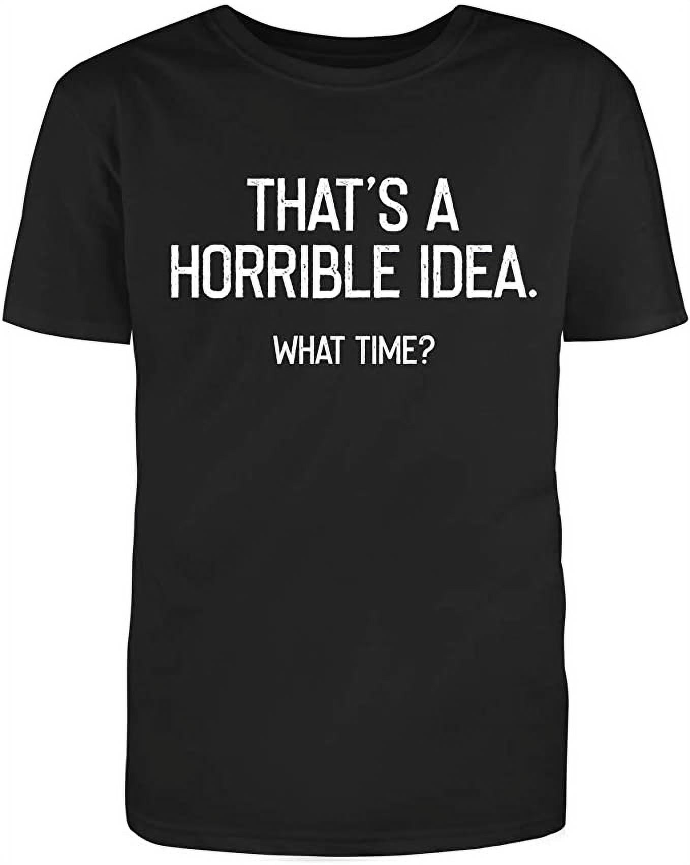 Thats A Horrible Idea What Time Graphic Novelty Humor Funny T Shirt