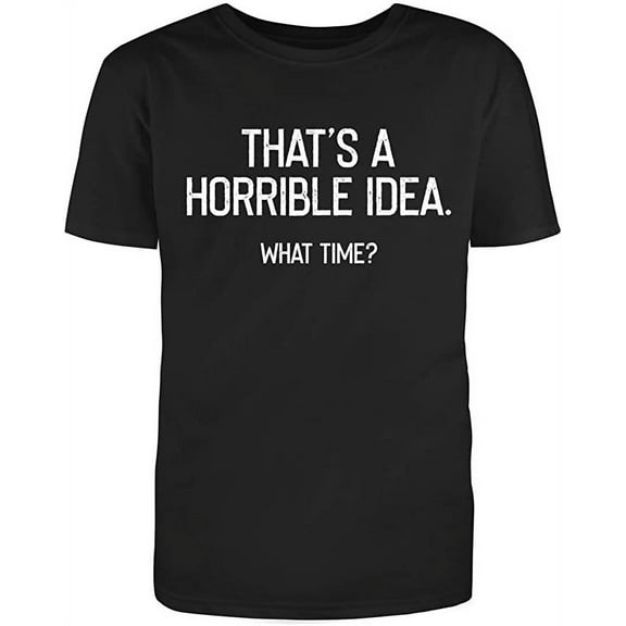 Thats A Horrible Idea What Time Graphic Novelty Humor Funny T Shirt Black 3X-Large