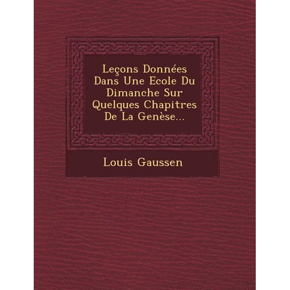 Leons Donnes Dans Une Ecole Du Dimanche Sur Quelques Chapitres De La Gense... (French Edition)