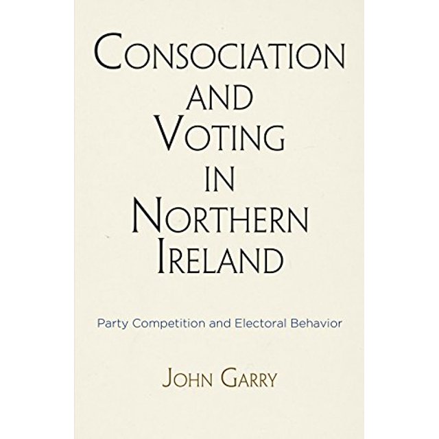 Consociation and Voting in Northern Ireland: Party Competition and Electoral Behavior