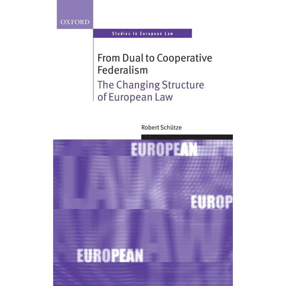 Oxford Studies in European Law From Dual to Cooperative Federalism: The Changing Structure of European Law, (Hardcover)