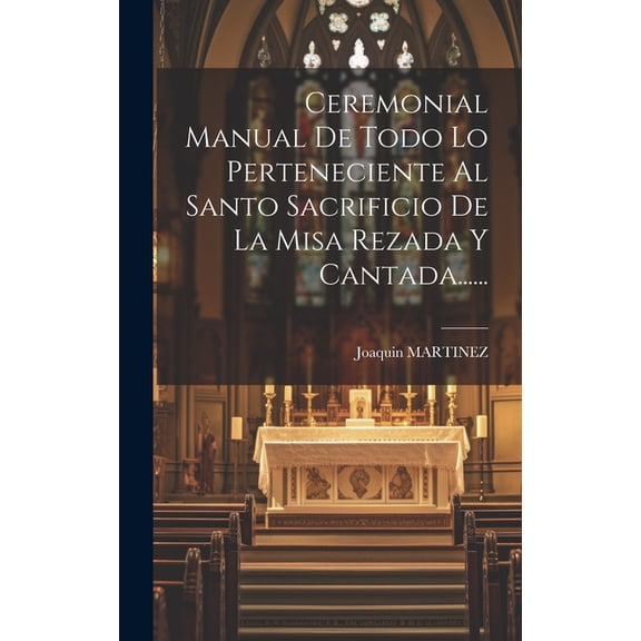 Ceremonial Manual De Todo Lo Perteneciente Al Santo Sacrificio De La Misa Rezada Y Cantada...... (Hardcover)